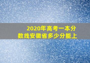 2020年高考一本分数线安徽省多少分能上