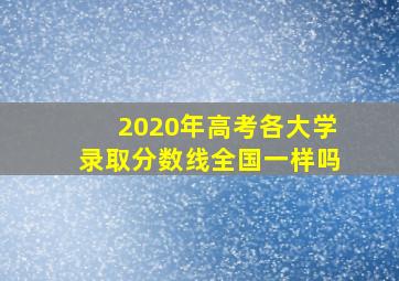 2020年高考各大学录取分数线全国一样吗