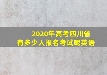 2020年高考四川省有多少人报名考试呢英语