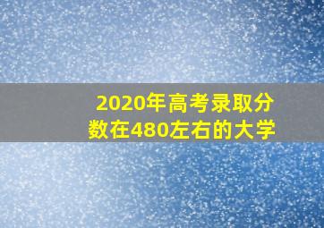 2020年高考录取分数在480左右的大学