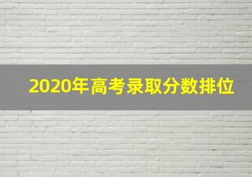 2020年高考录取分数排位