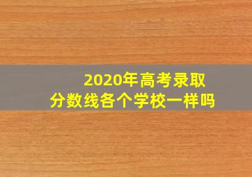 2020年高考录取分数线各个学校一样吗