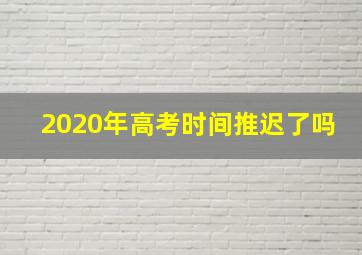 2020年高考时间推迟了吗