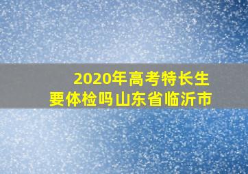 2020年高考特长生要体检吗山东省临沂市