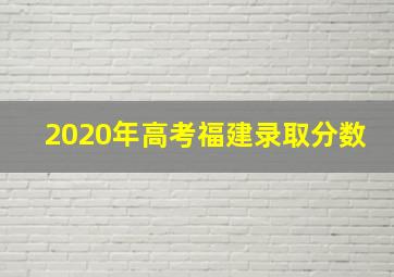 2020年高考福建录取分数