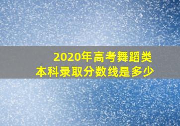 2020年高考舞蹈类本科录取分数线是多少