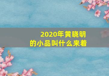 2020年黄晓明的小品叫什么来着