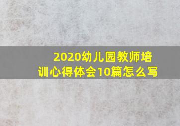 2020幼儿园教师培训心得体会10篇怎么写