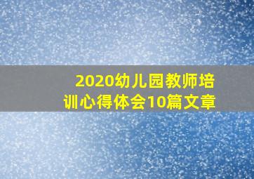 2020幼儿园教师培训心得体会10篇文章