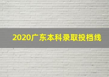 2020广东本科录取投档线