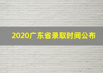 2020广东省录取时间公布