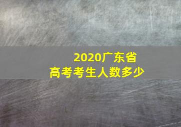 2020广东省高考考生人数多少