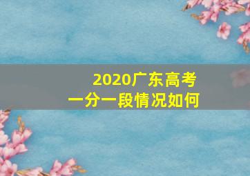 2020广东高考一分一段情况如何