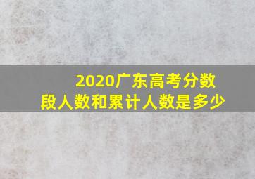 2020广东高考分数段人数和累计人数是多少