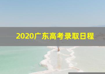 2020广东高考录取日程