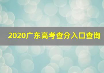 2020广东高考查分入口查询