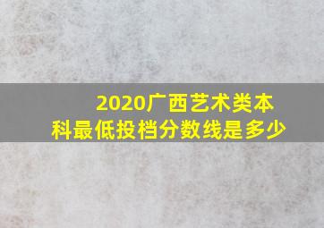 2020广西艺术类本科最低投档分数线是多少