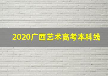 2020广西艺术高考本科线