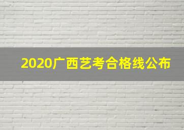 2020广西艺考合格线公布