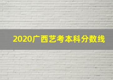 2020广西艺考本科分数线