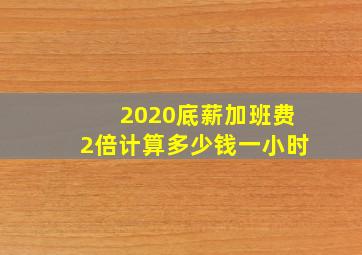 2020底薪加班费2倍计算多少钱一小时