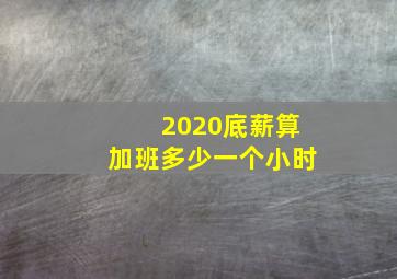 2020底薪算加班多少一个小时