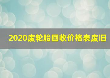 2020废轮胎回收价格表废旧