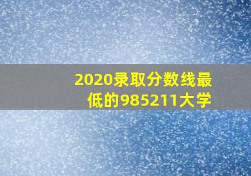 2020录取分数线最低的985211大学