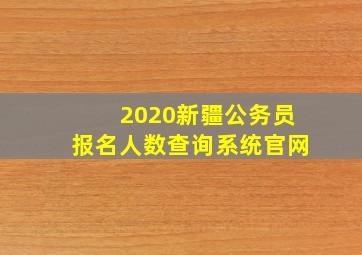 2020新疆公务员报名人数查询系统官网