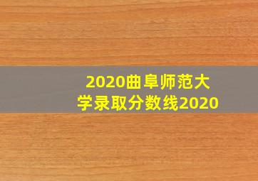 2020曲阜师范大学录取分数线2020