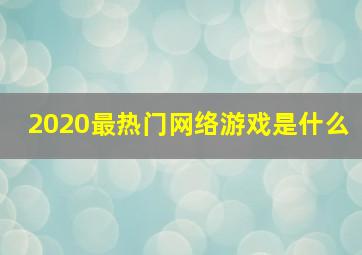 2020最热门网络游戏是什么