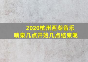 2020杭州西湖音乐喷泉几点开始几点结束呢