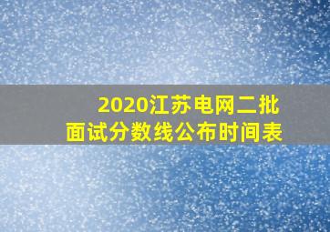 2020江苏电网二批面试分数线公布时间表