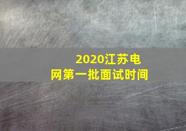 2020江苏电网第一批面试时间