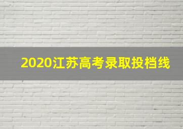 2020江苏高考录取投档线