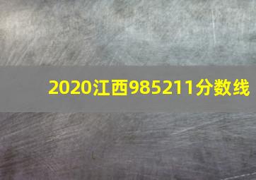 2020江西985211分数线