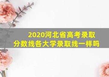 2020河北省高考录取分数线各大学录取线一样吗