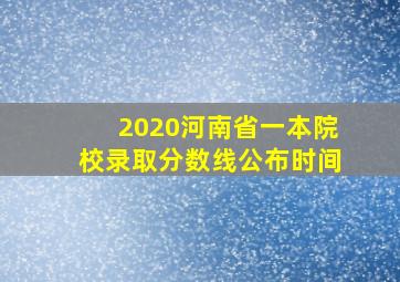 2020河南省一本院校录取分数线公布时间