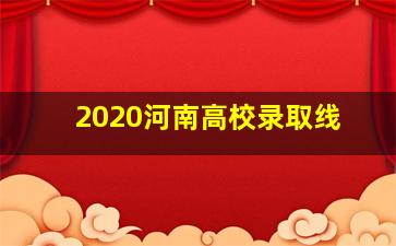 2020河南高校录取线