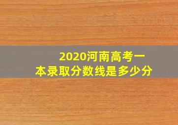 2020河南高考一本录取分数线是多少分