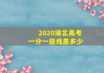 2020湖北高考一分一段线是多少