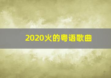 2020火的粤语歌曲