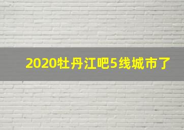 2020牡丹江吧5线城市了