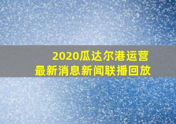 2020瓜达尔港运营最新消息新闻联播回放