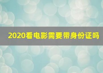 2020看电影需要带身份证吗