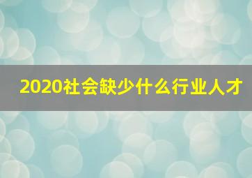 2020社会缺少什么行业人才