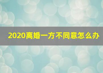 2020离婚一方不同意怎么办