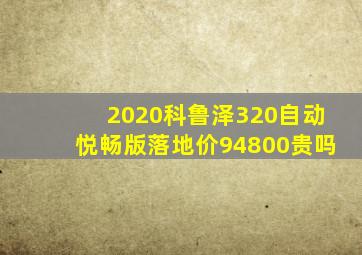 2020科鲁泽320自动悦畅版落地价94800贵吗