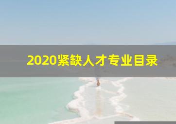 2020紧缺人才专业目录