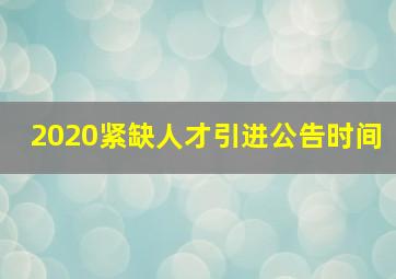 2020紧缺人才引进公告时间